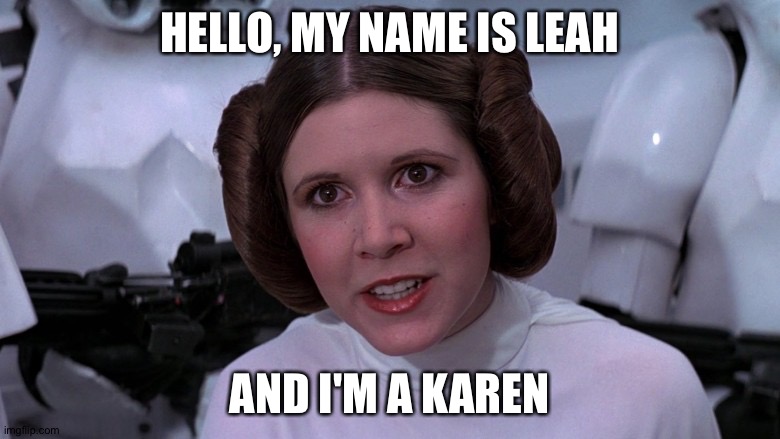 Princess "Karen" | HELLO, MY NAME IS LEAH; AND I'M A KAREN | image tagged in princess leah | made w/ Imgflip meme maker