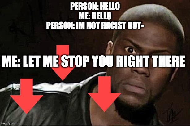 let me stop you there | PERSON: HELLO
ME: HELLO
PERSON: IM NOT RACIST BUT-; ME: LET ME STOP YOU RIGHT THERE | image tagged in memes,kevin hart | made w/ Imgflip meme maker