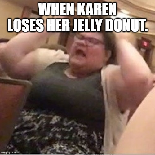 Trigglypuff | WHEN KAREN LOSES HER JELLY DONUT. | image tagged in trigglypuff | made w/ Imgflip meme maker