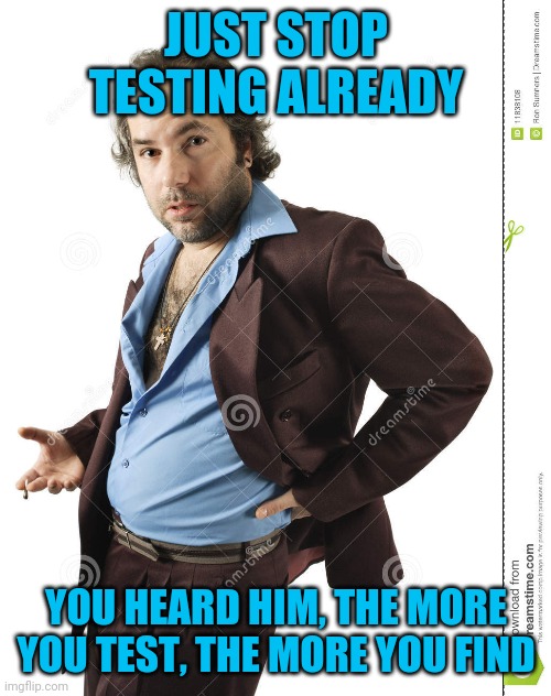 JUST STOP TESTING ALREADY YOU HEARD HIM, THE MORE YOU TEST, THE MORE YOU FIND | made w/ Imgflip meme maker