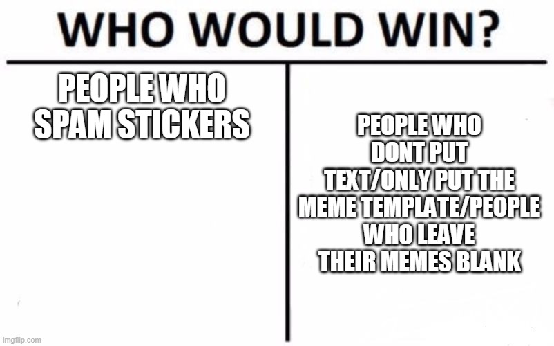 Who Would Win? Meme | PEOPLE WHO SPAM STICKERS; PEOPLE WHO DONT PUT TEXT/ONLY PUT THE MEME TEMPLATE/PEOPLE WHO LEAVE THEIR MEMES BLANK | image tagged in memes,who would win | made w/ Imgflip meme maker