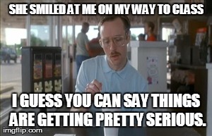 So I Guess You Can Say Things Are Getting Pretty Serious Meme - Imgflip