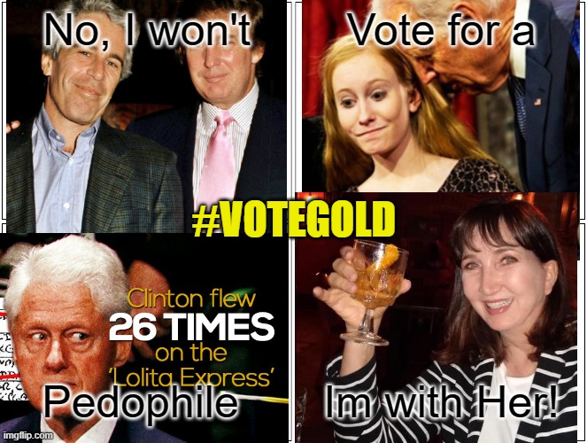 Blank Comic Panel 2x2 | No, I won't; Vote for a; #VOTEGOLD; Pedophile; Im with Her! | image tagged in memes,blank comic panel 2x2 | made w/ Imgflip meme maker