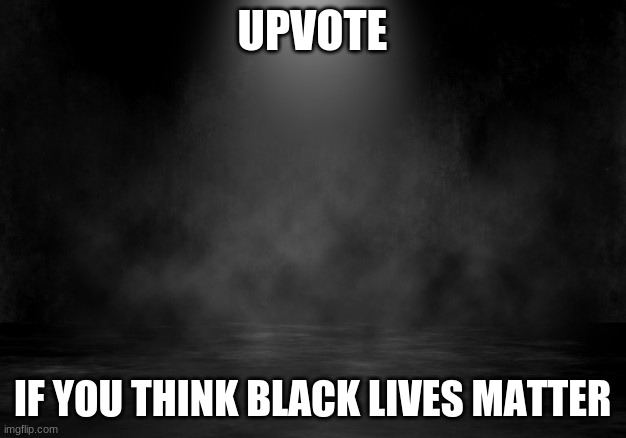 black lives matter | UPVOTE; IF YOU THINK BLACK LIVES MATTER | image tagged in black lives matter | made w/ Imgflip meme maker