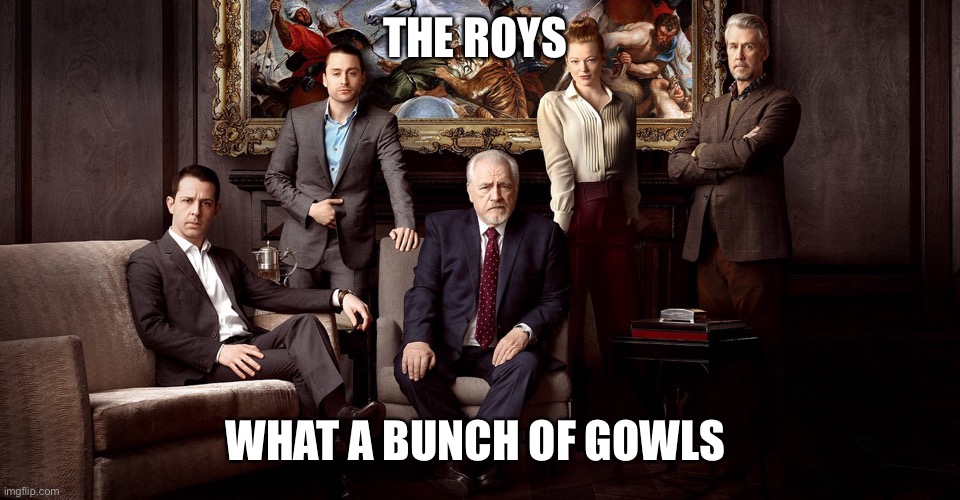 Succession gowls | THE ROYS; WHAT A BUNCH OF GOWLS | image tagged in tv show,hbo | made w/ Imgflip meme maker