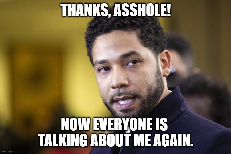Systemic Fake Racism is a thing. | THANKS, ASSHOLE! NOW EVERYONE IS 
TALKING ABOUT ME AGAIN. | image tagged in jussie smollett,memes | made w/ Imgflip meme maker