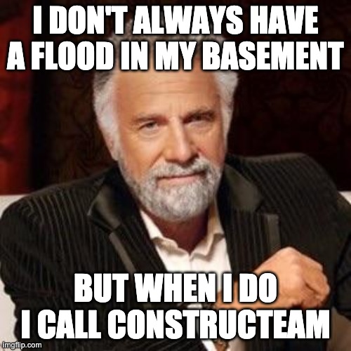 I don't always | I DON'T ALWAYS HAVE A FLOOD IN MY BASEMENT; BUT WHEN I DO I CALL CONSTRUCTEAM | image tagged in i don't always | made w/ Imgflip meme maker