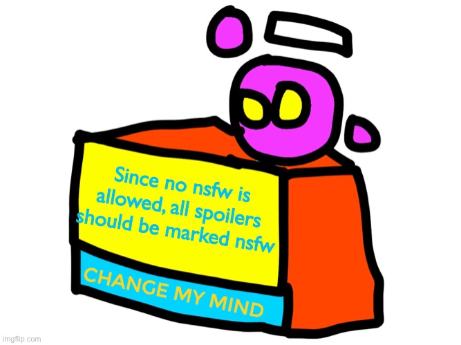Change my mind spheron | Since no nsfw is allowed, all spoilers should be marked nsfw | image tagged in change my mind spheron | made w/ Imgflip meme maker