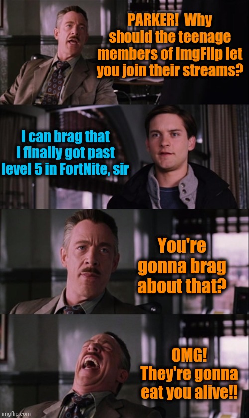 Poor Peter Parker. LOL | PARKER!  Why should the teenage members of ImgFlip let you join their streams? I can brag that I finally got past level 5 in FortNite, sir; You're gonna brag about that? OMG! They're gonna eat you alive!! | image tagged in memes,fortnite,peter parker | made w/ Imgflip meme maker