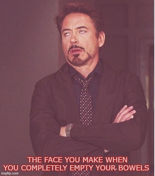 Oops, I sharted again... | THE FACE YOU MAKE WHEN
YOU COMPLETELY EMPTY YOUR BOWELS | image tagged in shart,bowel movement,real shit | made w/ Imgflip meme maker