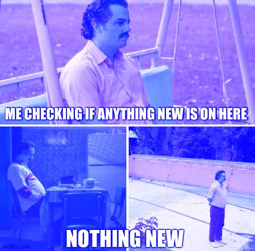 Sad Pablo Escobar |  ME CHECKING IF ANYTHING NEW IS ON HERE; NOTHING NEW | image tagged in memes,sad pablo escobar | made w/ Imgflip meme maker
