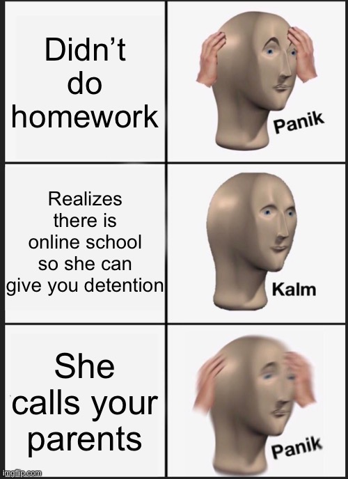 School Panik meme | Didn’t do homework; Realizes there is online school so she can give you detention; She calls your parents | image tagged in memes,panik kalm panik | made w/ Imgflip meme maker