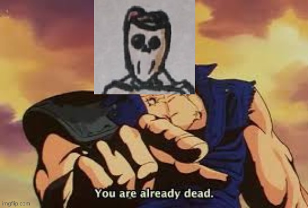 You are already dead | image tagged in you are already dead | made w/ Imgflip meme maker