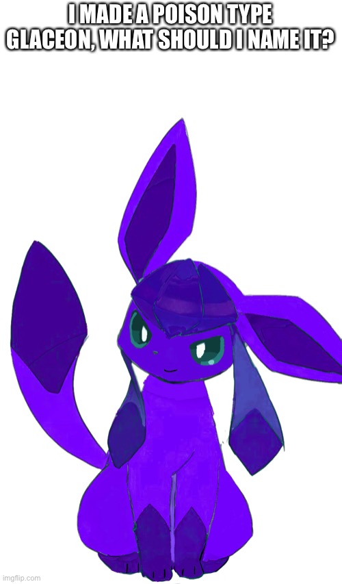 I’ve ruined Glaceon again | I MADE A POISON TYPE GLACEON, WHAT SHOULD I NAME IT? | image tagged in pokemon | made w/ Imgflip meme maker