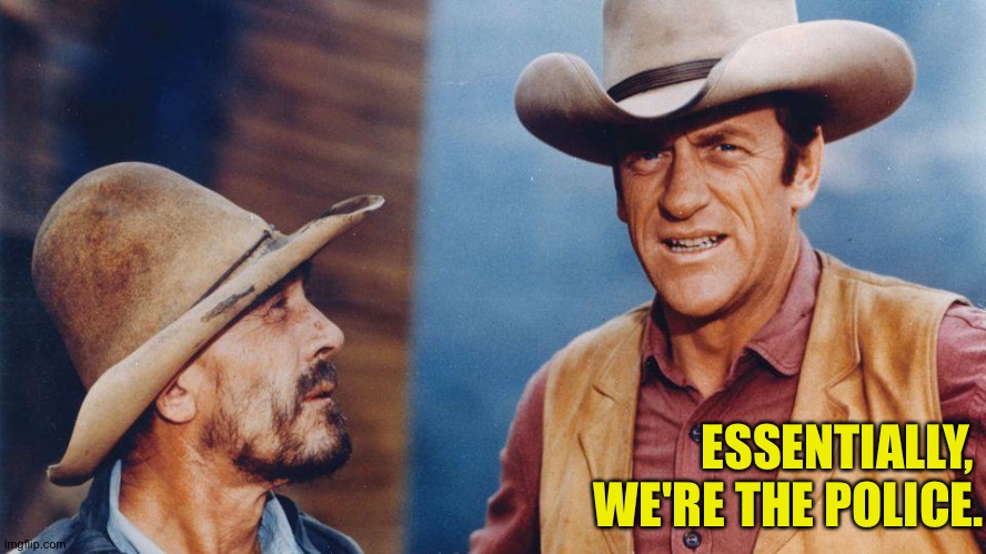 Gunsmoke | ESSENTIALLY, 
WE'RE THE POLICE. | image tagged in gunsmoke | made w/ Imgflip meme maker