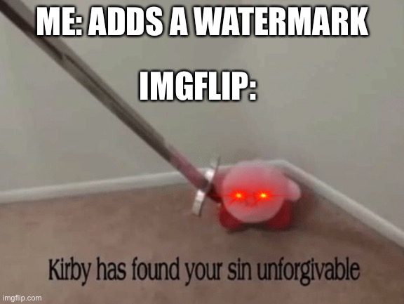 Kirby has found your sin unforgivable | ME: ADDS A WATERMARK; IMGFLIP: | image tagged in kirby has found your sin unforgivable | made w/ Imgflip meme maker