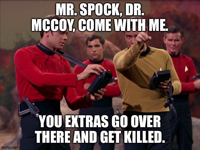 Red shirt | MR. SPOCK, DR. MCCOY, COME WITH ME. YOU EXTRAS GO OVER THERE AND GET KILLED. | image tagged in star trek,star trek red shirts,scifi | made w/ Imgflip meme maker