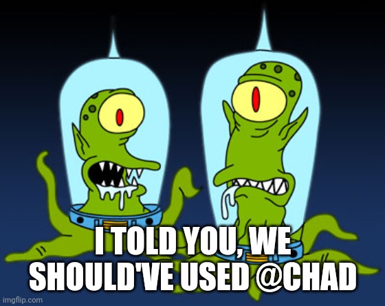 Simpson’s alien | I TOLD YOU, WE SHOULD'VE USED @CHAD | image tagged in simpsons alien | made w/ Imgflip meme maker