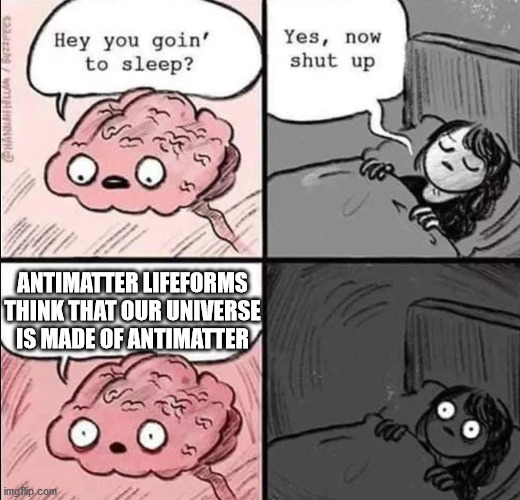 waking up brain | ANTIMATTER LIFEFORMS THINK THAT OUR UNIVERSE IS MADE OF ANTIMATTER | image tagged in waking up brain,antimatter,existence,existential crisis,science,universe | made w/ Imgflip meme maker
