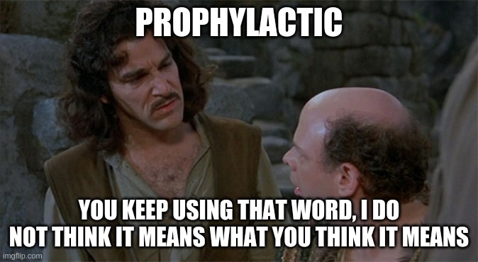 prophylactic | PROPHYLACTIC; YOU KEEP USING THAT WORD, I DO NOT THINK IT MEANS WHAT YOU THINK IT MEANS | image tagged in you keep using that word | made w/ Imgflip meme maker