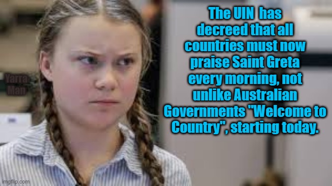 Praising Saint Greta | The UIN  has decreed that all countries must now praise Saint Greta every morning, not unlike Australian Governments "Welcome to Country", starting today. Yarra Man | image tagged in praising greta | made w/ Imgflip meme maker