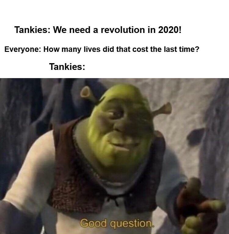 Hmm, good question. | Tankies: We need a revolution in 2020! Everyone: How many lives did that cost the last time? Tankies: | image tagged in politics,communism,revolution,russia,ussr,soviet union | made w/ Imgflip meme maker