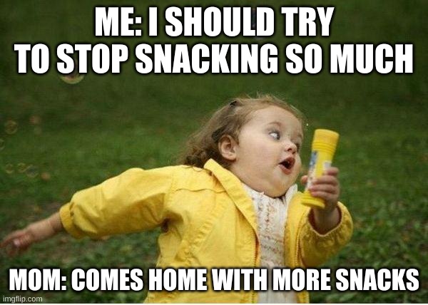 Chubby Bubbles Girl | ME: I SHOULD TRY TO STOP SNACKING SO MUCH; MOM: COMES HOME WITH MORE SNACKS | image tagged in memes,chubby bubbles girl | made w/ Imgflip meme maker