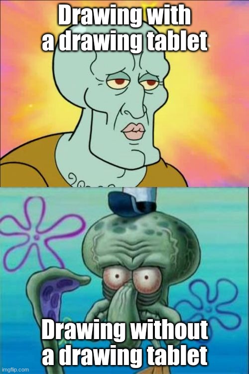 My brother is gonna master drawing with a mouse but,I doubt it. | Drawing with a drawing tablet; Drawing without a drawing tablet | image tagged in drawing,handsome squidward,same | made w/ Imgflip meme maker