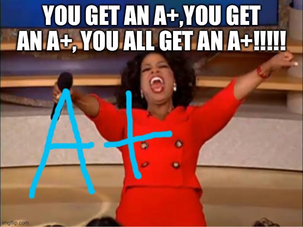 A+ | YOU GET AN A+,YOU GET AN A+, YOU ALL GET AN A+!!!!! | image tagged in memes,oprah you get a,a plus | made w/ Imgflip meme maker