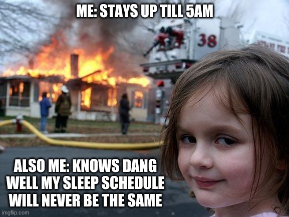 Disaster Girl | ME: STAYS UP TILL 5AM; ALSO ME: KNOWS DANG WELL MY SLEEP SCHEDULE WILL NEVER BE THE SAME | image tagged in memes,disaster girl | made w/ Imgflip meme maker
