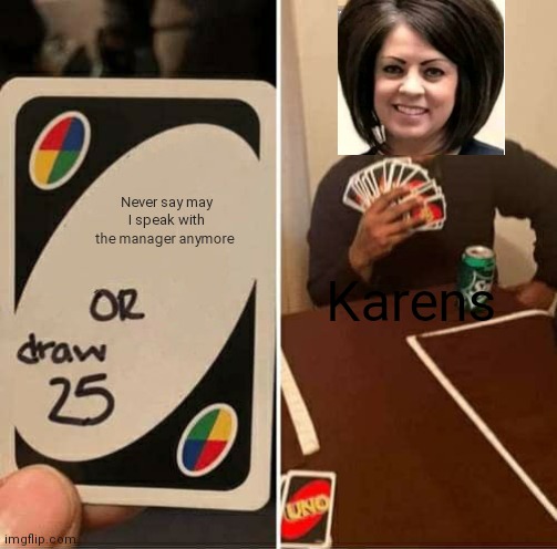 UNO Draw 25 Cards | Never say may I speak with the manager anymore; Karens | image tagged in memes,uno draw 25 cards | made w/ Imgflip meme maker