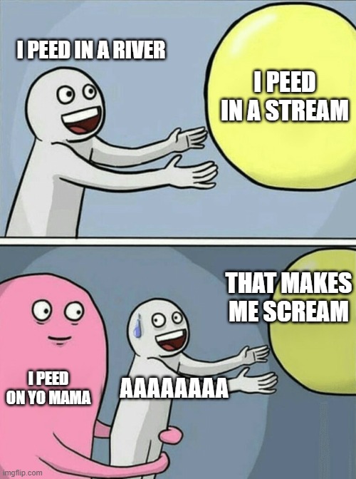 Running Away Balloon | I PEED IN A RIVER; I PEED IN A STREAM; THAT MAKES ME SCREAM; I PEED ON YO MAMA; AAAAAAAA | image tagged in memes,running away balloon | made w/ Imgflip meme maker