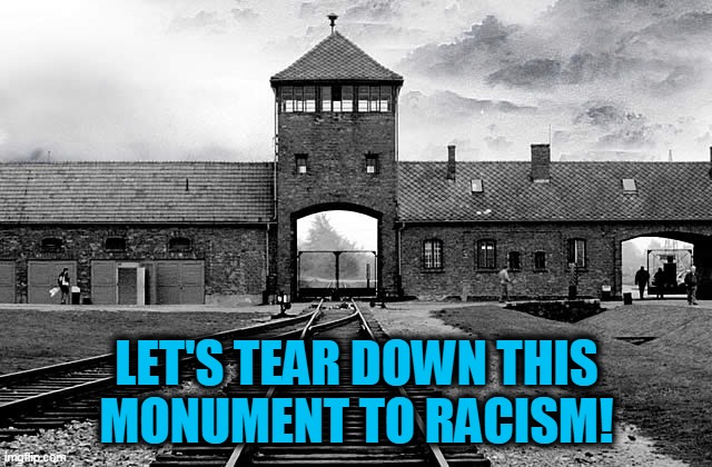 Auschwitz | LET'S TEAR DOWN THIS
MONUMENT TO RACISM! | image tagged in auschwitz | made w/ Imgflip meme maker