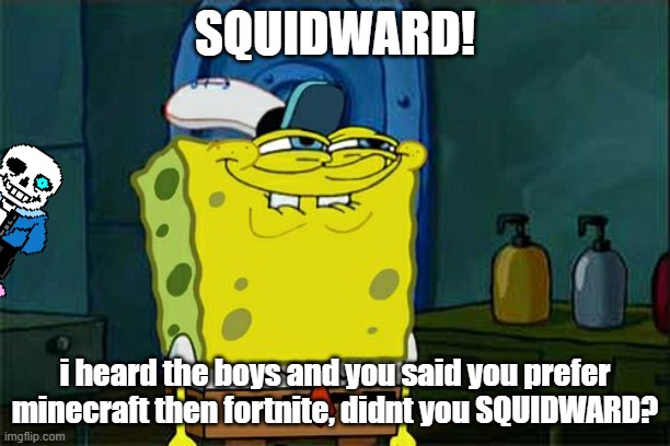 Don't You Squidward | SQUIDWARD! i heard the boys and you said you prefer minecraft then fortnite, didnt you SQUIDWARD? | image tagged in memes,don't you squidward,minecraft,fortnite,spongebob | made w/ Imgflip meme maker