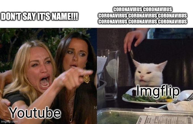 Lol suck it | CORONAVIRUS CORONAVIRUS CORONAVIRUS CORONAVIRUS CORONAVIRUS CORONAVIRUS CORONAVIRUS CORONAVIRUS; DON'T SAY IT'S NAME!!! Imgflip; Youtube | image tagged in memes,woman yelling at cat | made w/ Imgflip meme maker