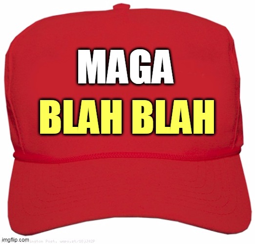 And that's all it is. That's all it ever was. Blah blah blah. | MAGA; BLAH BLAH | image tagged in blank red maga hat,trump,empty,talk,slogan,bumper sticker | made w/ Imgflip meme maker