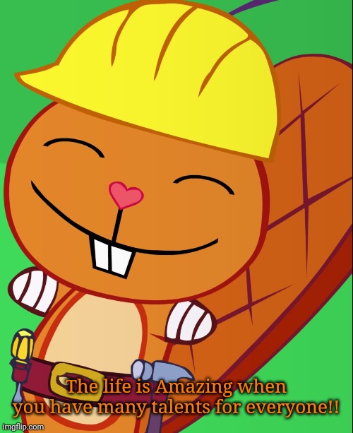Happy Handy (HTF) |  The life is Amazing when you have many talents for everyone!! | image tagged in happy handy htf,memes,happy tree friends,beaver | made w/ Imgflip meme maker