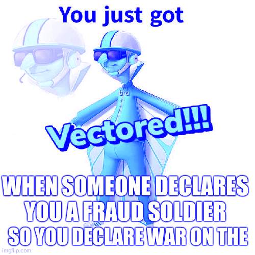 You just got Vectored | WHEN SOMEONE DECLARES YOU A FRAUD SOLDIER; SO YOU DECLARE WAR ON THE | image tagged in you just got vectored | made w/ Imgflip meme maker