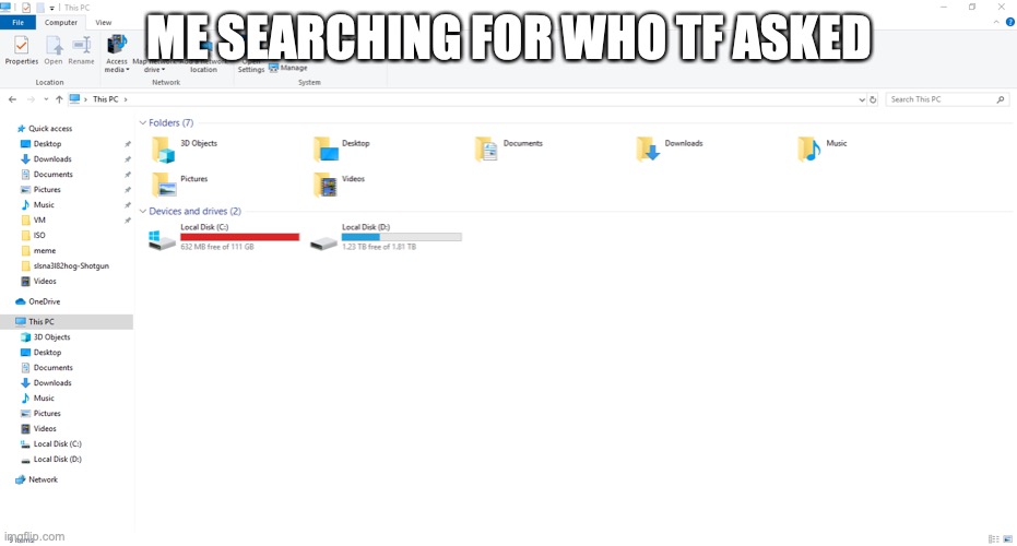 Me searching This PC to find who tf asked | ME SEARCHING FOR WHO TF ASKED | image tagged in me searching this pc to find who tf asked | made w/ Imgflip meme maker