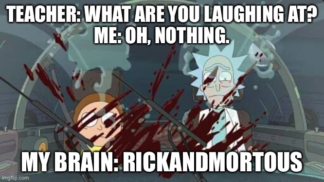 TEACHER: WHAT ARE YOU LAUGHING AT?
ME: OH, NOTHING. MY BRAIN: RICKANDMORTOUS | image tagged in rick and morty | made w/ Imgflip meme maker