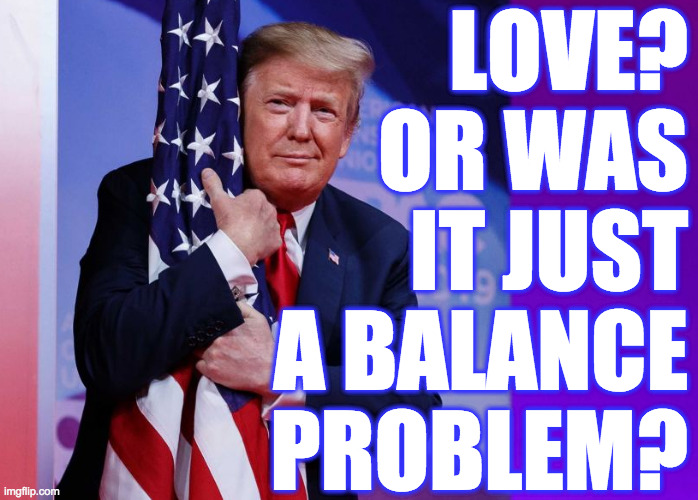 Expecting a tumble from the unstable genius any day now... | LOVE?
OR WAS
IT JUST
A BALANCE
PROBLEM? | image tagged in memes,the signs are there,unstable genius | made w/ Imgflip meme maker