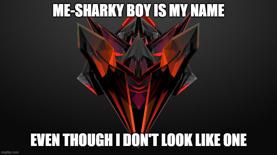 ZXBN | ME-SHARKY BOY IS MY NAME; EVEN THOUGH I DON'T LOOK LIKE ONE | made w/ Imgflip meme maker