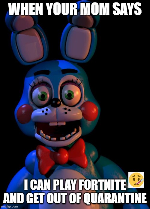 Toy Bonnie FNaF | WHEN YOUR MOM SAYS; I CAN PLAY FORTNITE AND GET OUT OF QUARANTINE | image tagged in toy bonnie fnaf | made w/ Imgflip meme maker