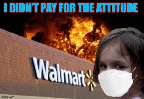 Walmart Fire Girl Masked | I DIDN’T PAY FOR THE ATTITUDE | image tagged in walmart fire girl masked | made w/ Imgflip meme maker