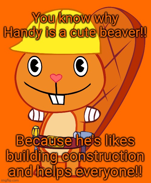 A Cute Orange Beaver! (HTF) | You know why Handy is a cute beaver!! Because he's likes building construction and helps everyone!! | image tagged in handy pose htf,happy tree friends,happy handy htf,memes | made w/ Imgflip meme maker