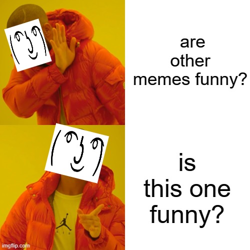 are other memes funny? is this one funny? | image tagged in memes,drake hotline bling | made w/ Imgflip meme maker