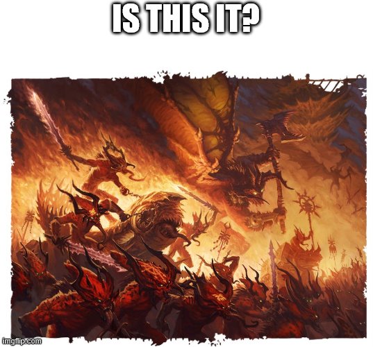 Blood For The Blood God | IS THIS IT? | image tagged in blood for the blood god | made w/ Imgflip meme maker