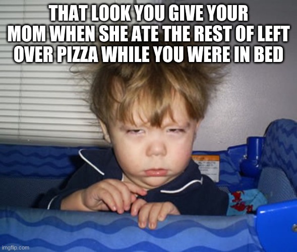 Baby Bedhead | THAT LOOK YOU GIVE YOUR MOM WHEN SHE ATE THE REST OF LEFT OVER PIZZA WHILE YOU WERE IN BED | image tagged in baby bedhead | made w/ Imgflip meme maker