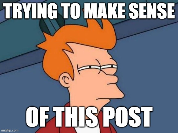 When a typically cogent commenter whiffs. | TRYING TO MAKE SENSE; OF THIS POST | image tagged in memes,futurama fry,meanwhile on imgflip,nonsense,imgflippers,politics lol | made w/ Imgflip meme maker