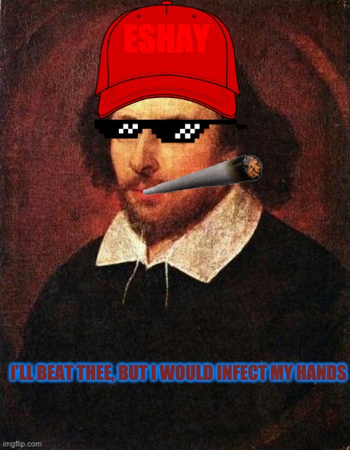 shakespear eshay | ESHAY; I’LL BEAT THEE, BUT I WOULD INFECT MY HANDS | image tagged in shakespeare | made w/ Imgflip meme maker